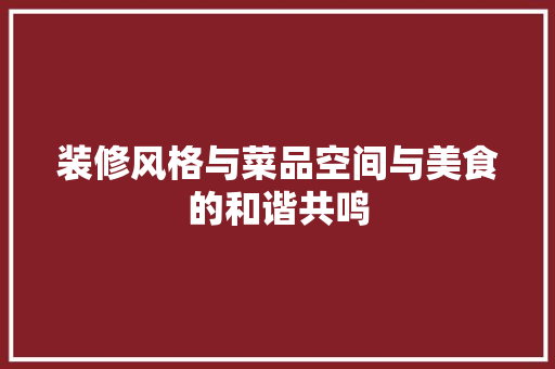装修风格与菜品空间与美食的和谐共鸣