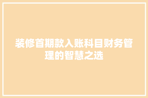 装修首期款入账科目财务管理的智慧之选