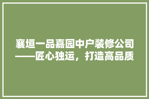 襄垣一品嘉园中户装修公司——匠心独运，打造高品质家居生活