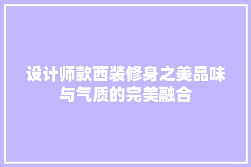 设计师款西装修身之美品味与气质的完美融合 施工技术