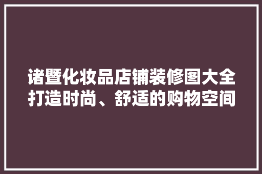 诸暨化妆品店铺装修图大全打造时尚、舒适的购物空间