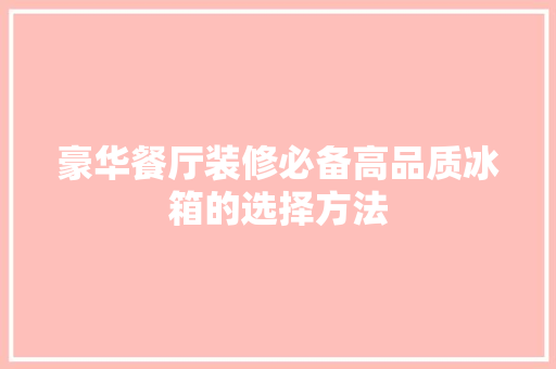 豪华餐厅装修必备高品质冰箱的选择方法