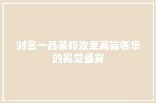 财富一品装修效果高端奢华的视觉盛宴