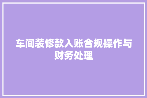 车间装修款入账合规操作与财务处理