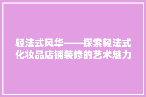轻法式风华——探索轻法式化妆品店铺装修的艺术魅力