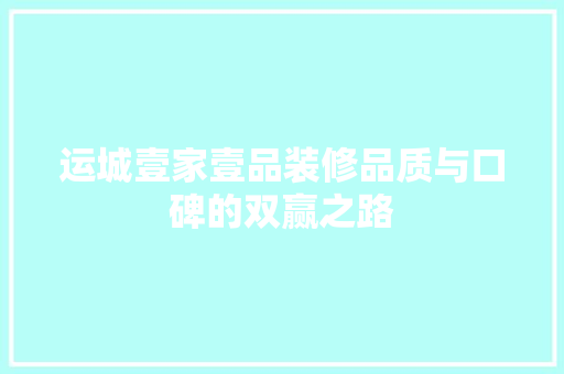 运城壹家壹品装修品质与口碑的双赢之路