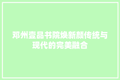 邓州壹品书院焕新颜传统与现代的完美融合