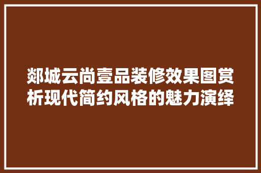 郯城云尚壹品装修效果图赏析现代简约风格的魅力演绎