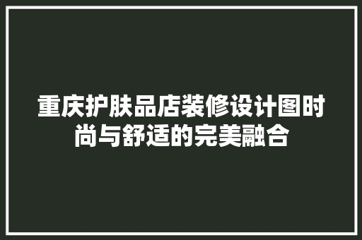 重庆护肤品店装修设计图时尚与舒适的完美融合