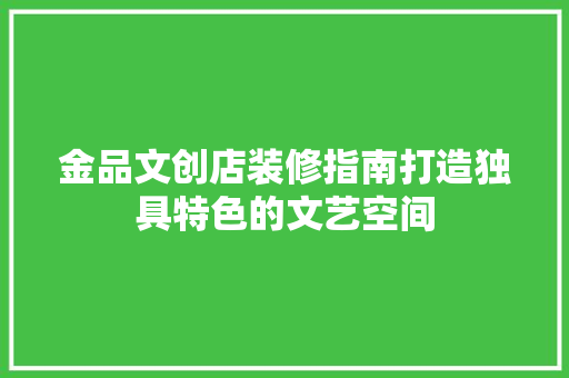 金品文创店装修指南打造独具特色的文艺空间 工艺流程