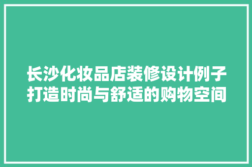 长沙化妆品店装修设计例子打造时尚与舒适的购物空间
