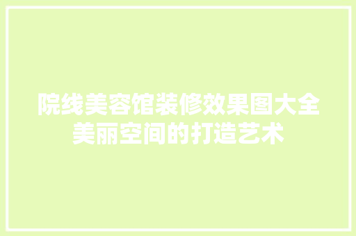 院线美容馆装修效果图大全美丽空间的打造艺术