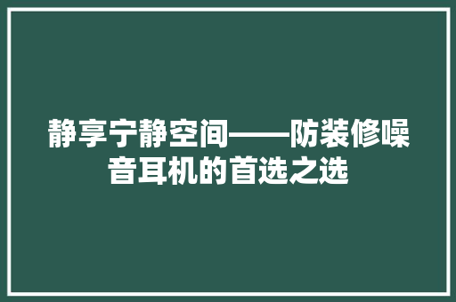 静享宁静空间——防装修噪音耳机的首选之选