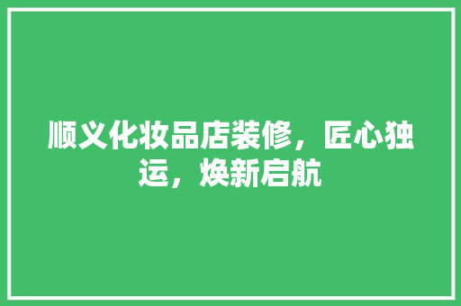 顺义化妆品店装修，匠心独运，焕新启航 常用建材