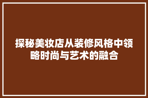 探秘美妆店从装修风格中领略时尚与艺术的融合