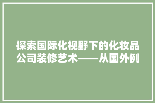 探索国际化视野下的化妆品公司装修艺术——从国外例子看美学与功能的完美融合