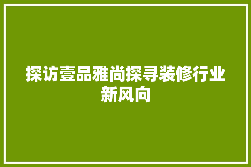 探访壹品雅尚探寻装修行业新风向