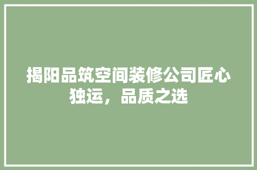 揭阳品筑空间装修公司匠心独运，品质之选