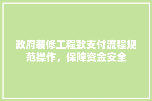 政府装修工程款支付流程规范操作，保障资金安全