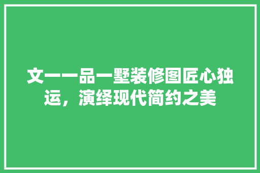 文一一品一墅装修图匠心独运，演绎现代简约之美