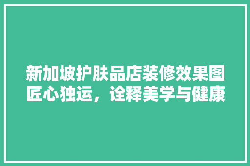 新加坡护肤品店装修效果图匠心独运，诠释美学与健康的完美融合