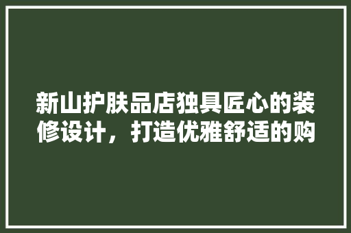 新山护肤品店独具匠心的装修设计，打造优雅舒适的购物体验