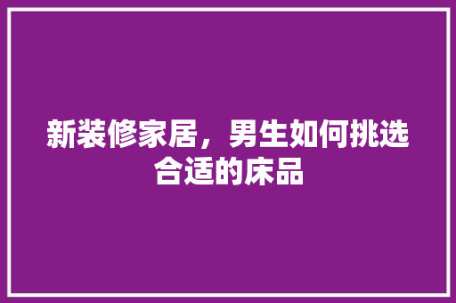 新装修家居，男生如何挑选合适的床品