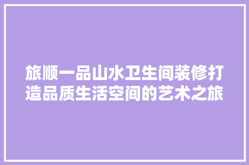 旅顺一品山水卫生间装修打造品质生活空间的艺术之旅