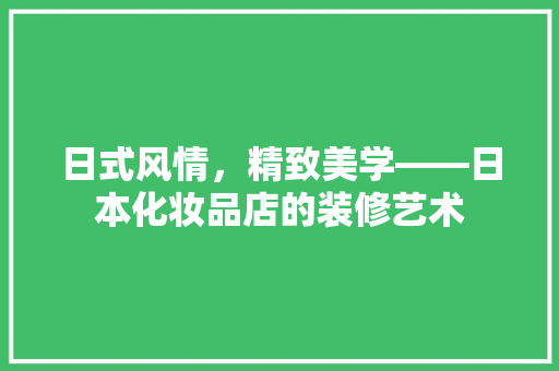 日式风情，精致美学——日本化妆品店的装修艺术