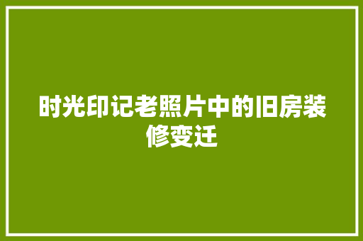 时光印记老照片中的旧房装修变迁