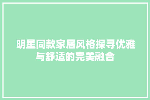明星同款家居风格探寻优雅与舒适的完美融合