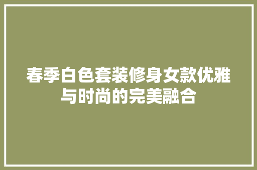 春季白色套装修身女款优雅与时尚的完美融合