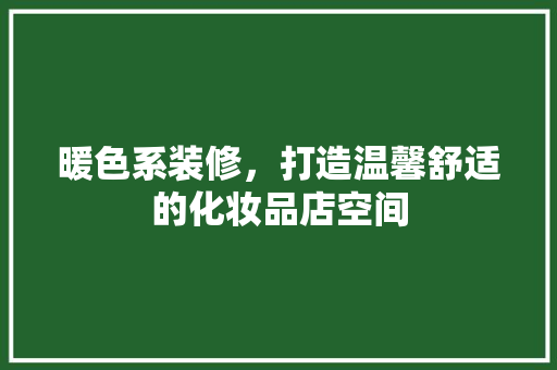 暖色系装修，打造温馨舒适的化妆品店空间