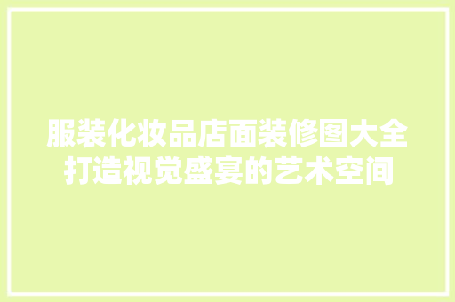 服装化妆品店面装修图大全打造视觉盛宴的艺术空间