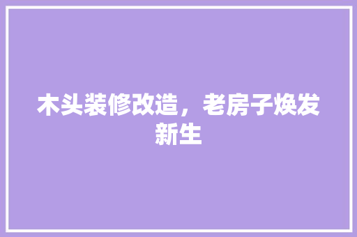 木头装修改造，老房子焕发新生