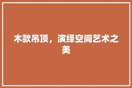 木款吊顶，演绎空间艺术之美