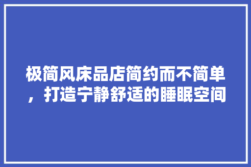 极简风床品店简约而不简单，打造宁静舒适的睡眠空间