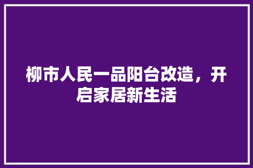 柳市人民一品阳台改造，开启家居新生活