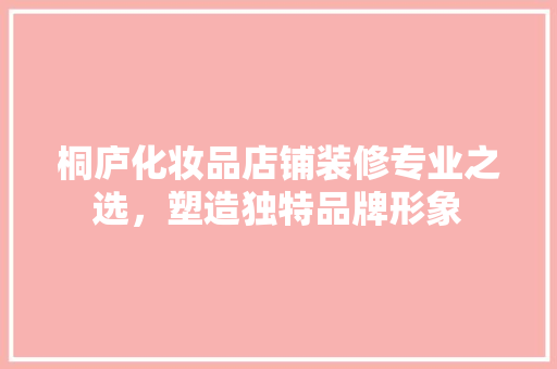 桐庐化妆品店铺装修专业之选，塑造独特品牌形象