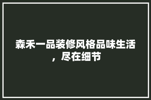 森禾一品装修风格品味生活，尽在细节