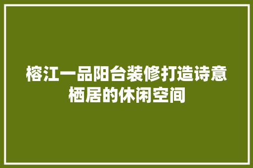 榕江一品阳台装修打造诗意栖居的休闲空间