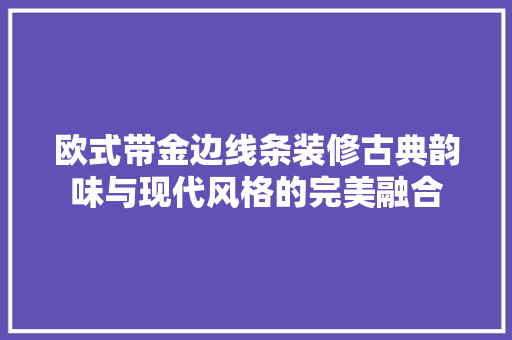 欧式带金边线条装修古典韵味与现代风格的完美融合