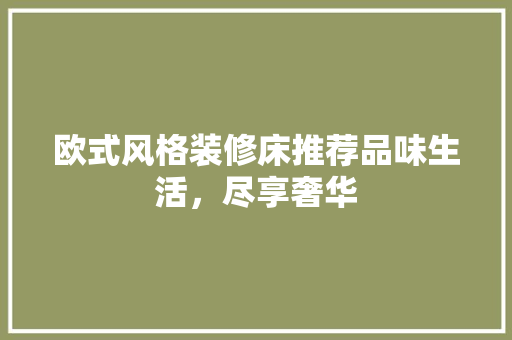 欧式风格装修床推荐品味生活，尽享奢华