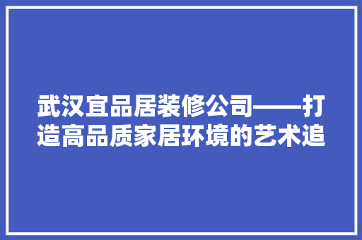 武汉宜品居装修公司——打造高品质家居环境的艺术追求