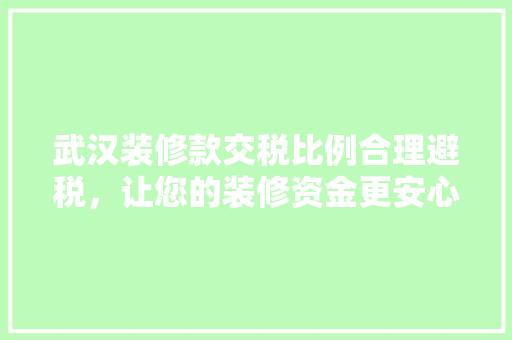 武汉装修款交税比例合理避税，让您的装修资金更安心
