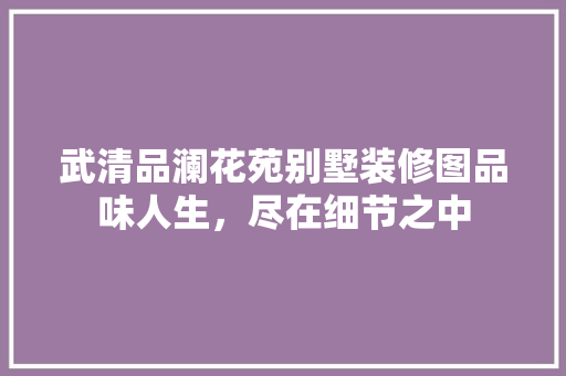 武清品澜花苑别墅装修图品味人生，尽在细节之中 材料设备