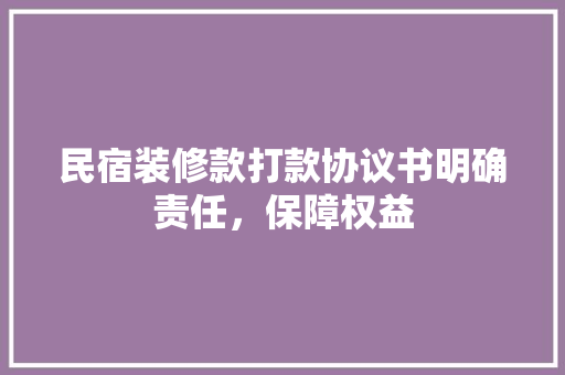 民宿装修款打款协议书明确责任，保障权益