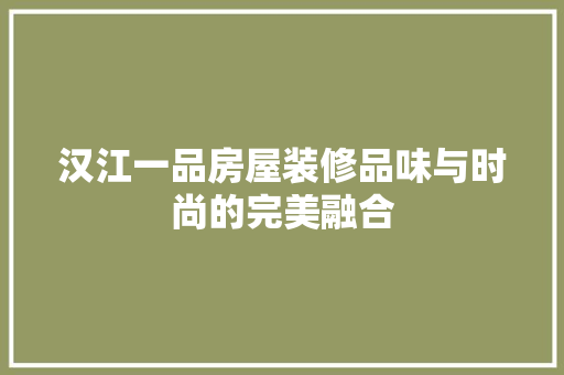 汉江一品房屋装修品味与时尚的完美融合
