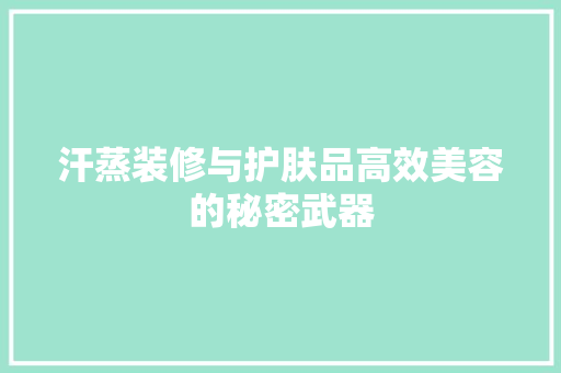 汗蒸装修与护肤品高效美容的秘密武器 建筑设计