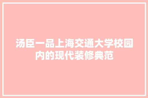 汤臣一品上海交通大学校园内的现代装修典范